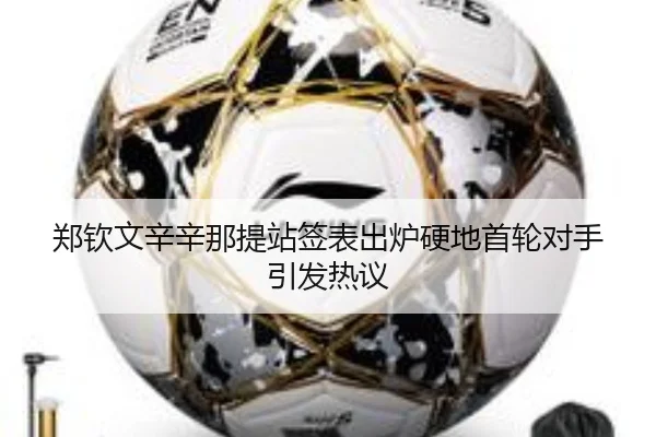 郑钦文辛辛那提站签表出炉硬地首轮对手引发热议 - LEBOSPORTS