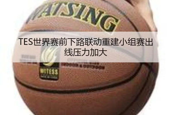 TES世界赛前下路联动重建小组赛出线压力加大 | LEBOSPORTS