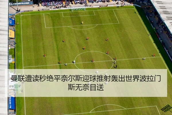 曼联遭读秒绝平奈尔斯迎球推射轰出世界波拉门斯无奈目送 - LEBOSPORTS